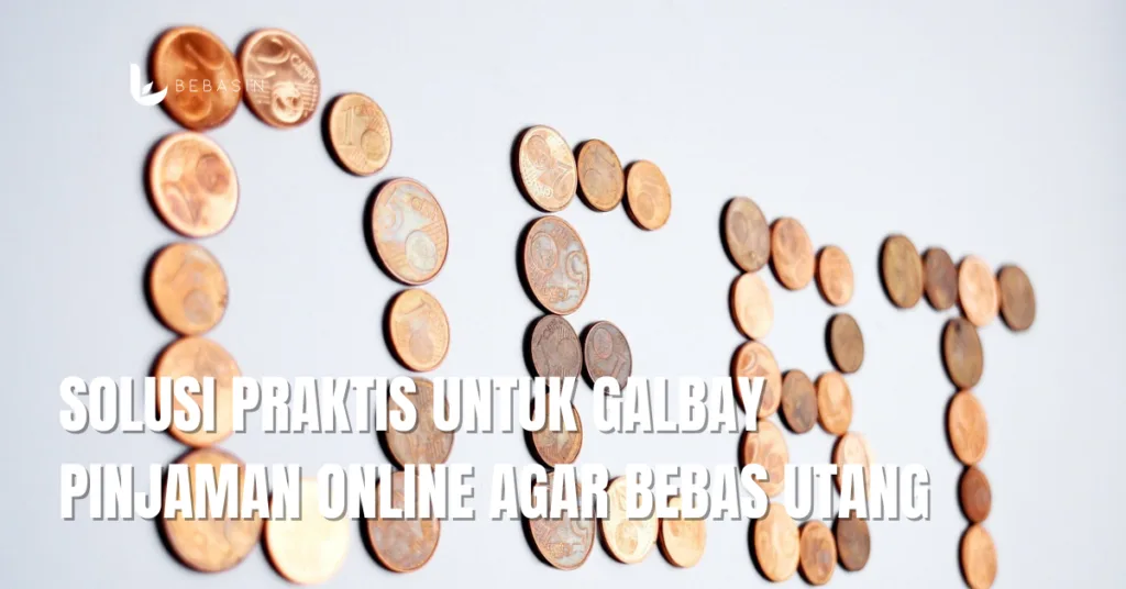 Solusi Praktis untuk Galbay Pinjaman Online Agar Bebas Utang