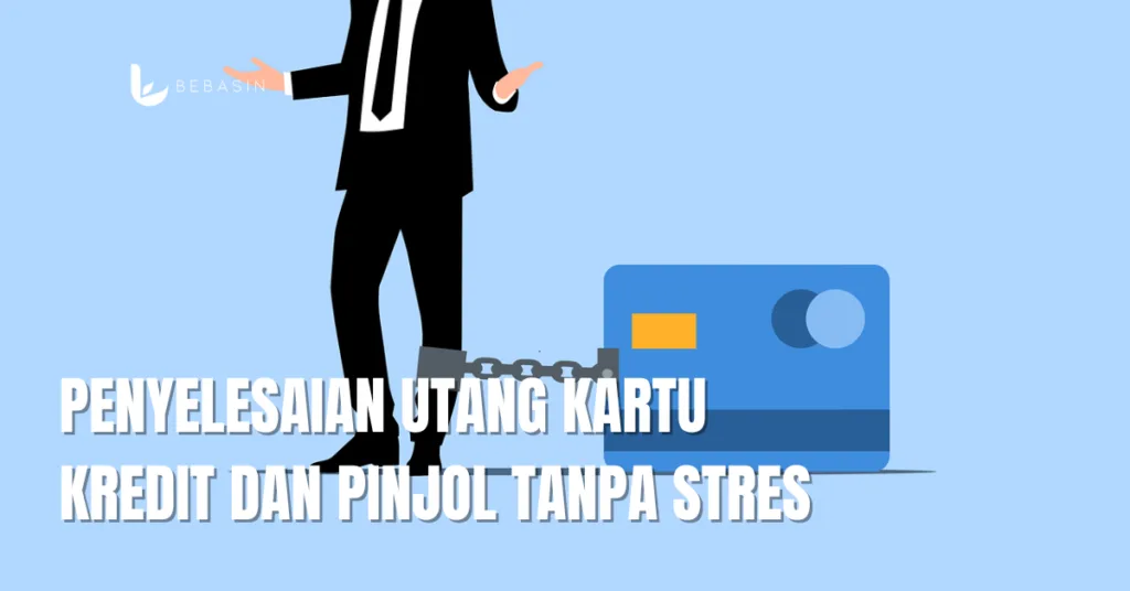 Penyelesaian Utang Kartu Kredit dan Pinjol Tanpa Stres